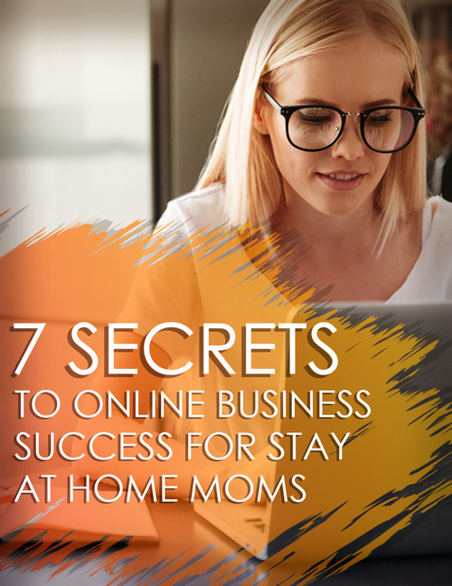 Product picture 7 Secrets To Online Business Success For Stay At Home Moms
